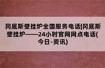 冈底斯壁挂炉全国服务电话|冈底斯壁挂炉——24小时官网网点电话(今日-资讯)